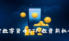 全面解析加密数字货币ETF：投资新机会与市场影